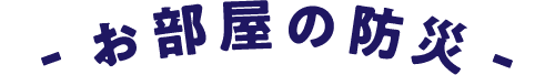 お部屋の防災