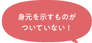 身元を示すものがついていない！