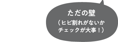 ただの壁（ヒビ割れがないかチェックが大事！）