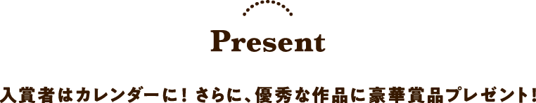 Present 入賞者はカレンダーに！さらに、優秀な作品に豪華賞品プレゼント！