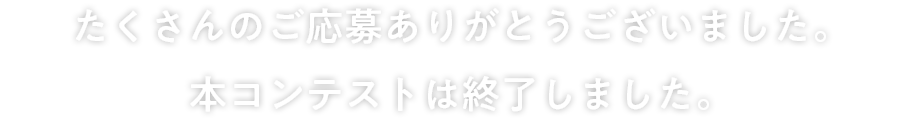 本コンテストは終了しました。たくさんのご応募ありがとうございました。