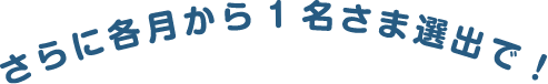 さらに各月から1名さま選出で！