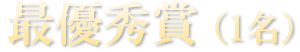最優秀賞(1名)