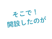 そこで！開設したのが