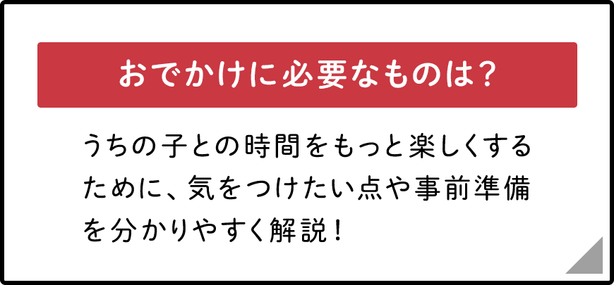おでかけに必要なものは？　うちの子との時間をもっと楽しくするために、気をつけたい点や事前準備を分かりやすく解説！